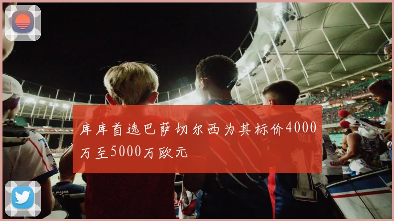 库库首选巴萨切尔西为其标价4000万至5000万欧元