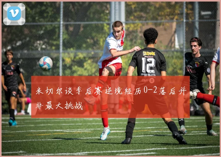 米切尔谈季后赛逆境经历0-2落后并非最大挑战