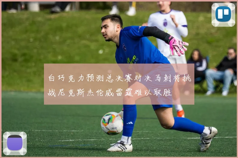 白巧克力预测总决赛对决马刺将挑战尼克斯杰伦威雷霆难以取胜