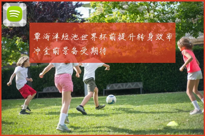 覃海洋短池世界杯前提升转身效率冲金前景备受期待