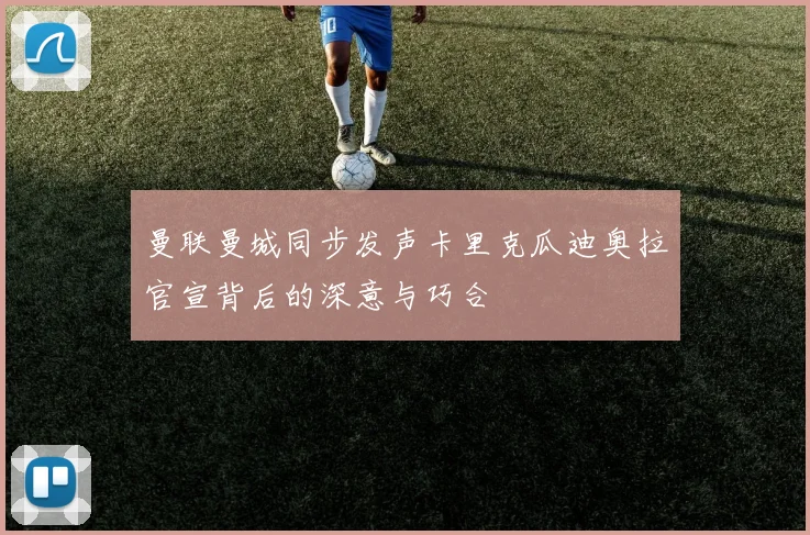 曼联曼城同步发声卡里克瓜迪奥拉官宣背后的深意与巧合