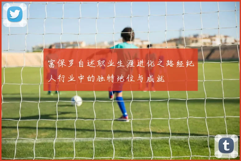 富保罗自述职业生涯进化之路经纪人行业中的独特地位与成就
