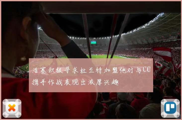 活塞积极寻求杜兰特加盟他对与CC携手作战表现出浓厚兴趣