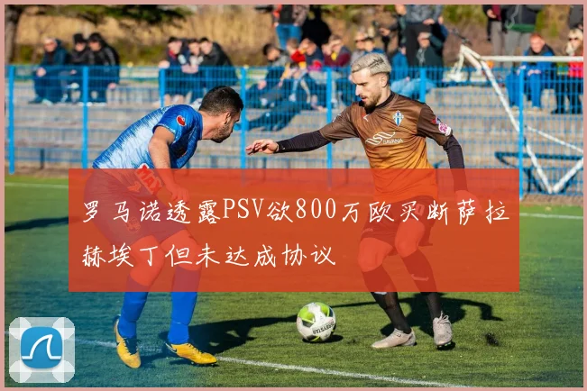 罗马诺透露PSV欲800万欧买断萨拉赫埃丁但未达成协议