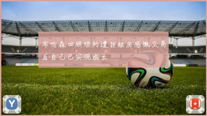 布伦森回顾续约遭拒经历感慨交易后自己已实现成长